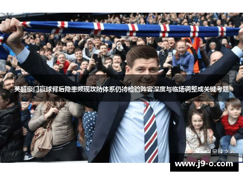 英超豪门赢球背后隐患频现攻防体系仍待检验阵容深度与临场调整成关键考题 英超豪门赢球背后隐患频现攻防体系仍待检验阵容深度与临场调整成关键考题