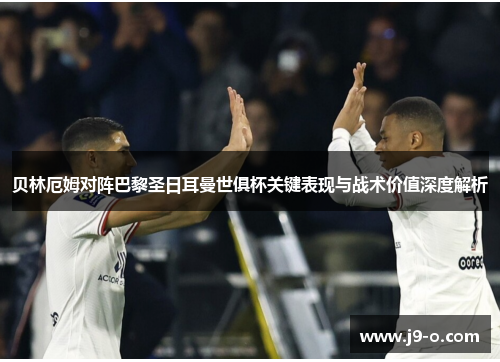 贝林厄姆对阵巴黎圣日耳曼世俱杯关键表现与战术价值深度解析 贝林厄姆对阵巴黎圣日耳曼世俱杯关键表现与战术价值深度解析