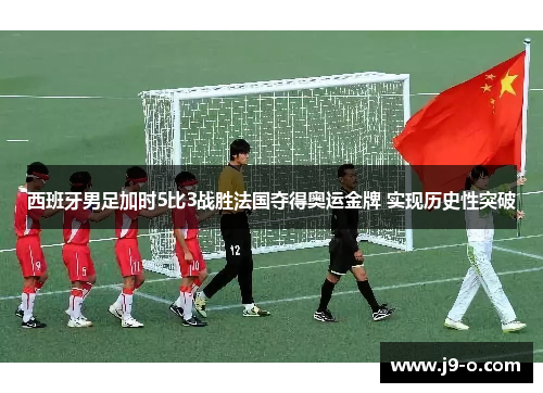 西班牙男足加时5比3战胜法国夺得奥运金牌 实现历史性突破