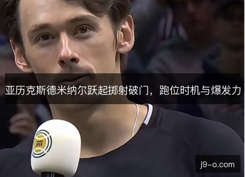 亚历克斯德米纳尔跃起掷射破门，跑位时机与爆发力